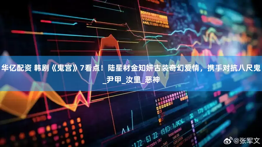 华亿配资 韩剧《鬼宫》7看点！陆星材金知妍古装奇幻爱情，携手对抗八尺鬼_尹甲_汝里_恶神