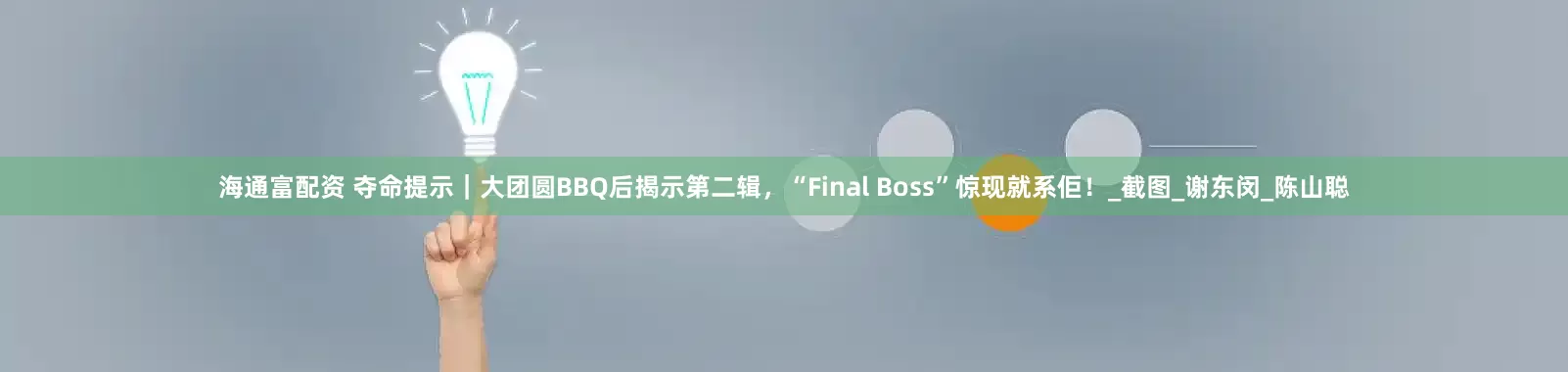 海通富配资 夺命提示｜大团圆BBQ后揭示第二辑，“Final Boss”惊现就系佢！_截图_谢东闵_陈山聪
