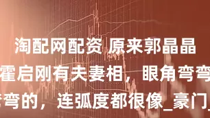 淘配网配资 原来郭晶晶小时候就和霍启刚有夫妻相，眼角弯弯的，连弧度都很像_豪门_婚姻_照片