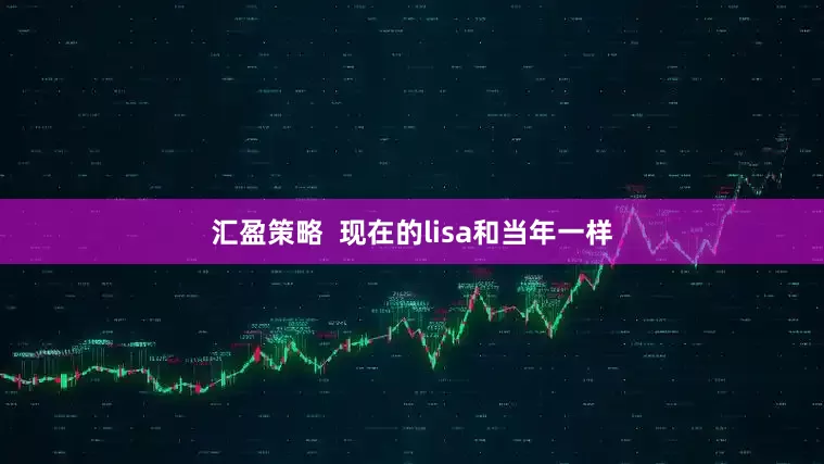 汇盈策略  现在的lisa和当年一样