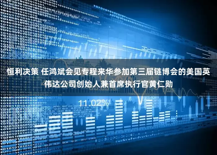 恒利决策 任鸿斌会见专程来华参加第三届链博会的美国英伟达公司创始人兼首席执行官黄仁勋