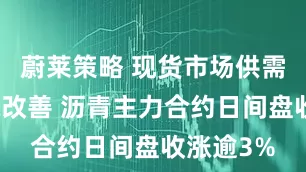 蔚莱策略 现货市场供需格局边际改善 沥青主力合约日间盘收涨逾3%