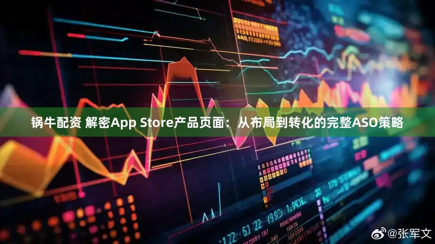 锅牛配资 解密App Store产品页面：从布局到转化的完整ASO策略
