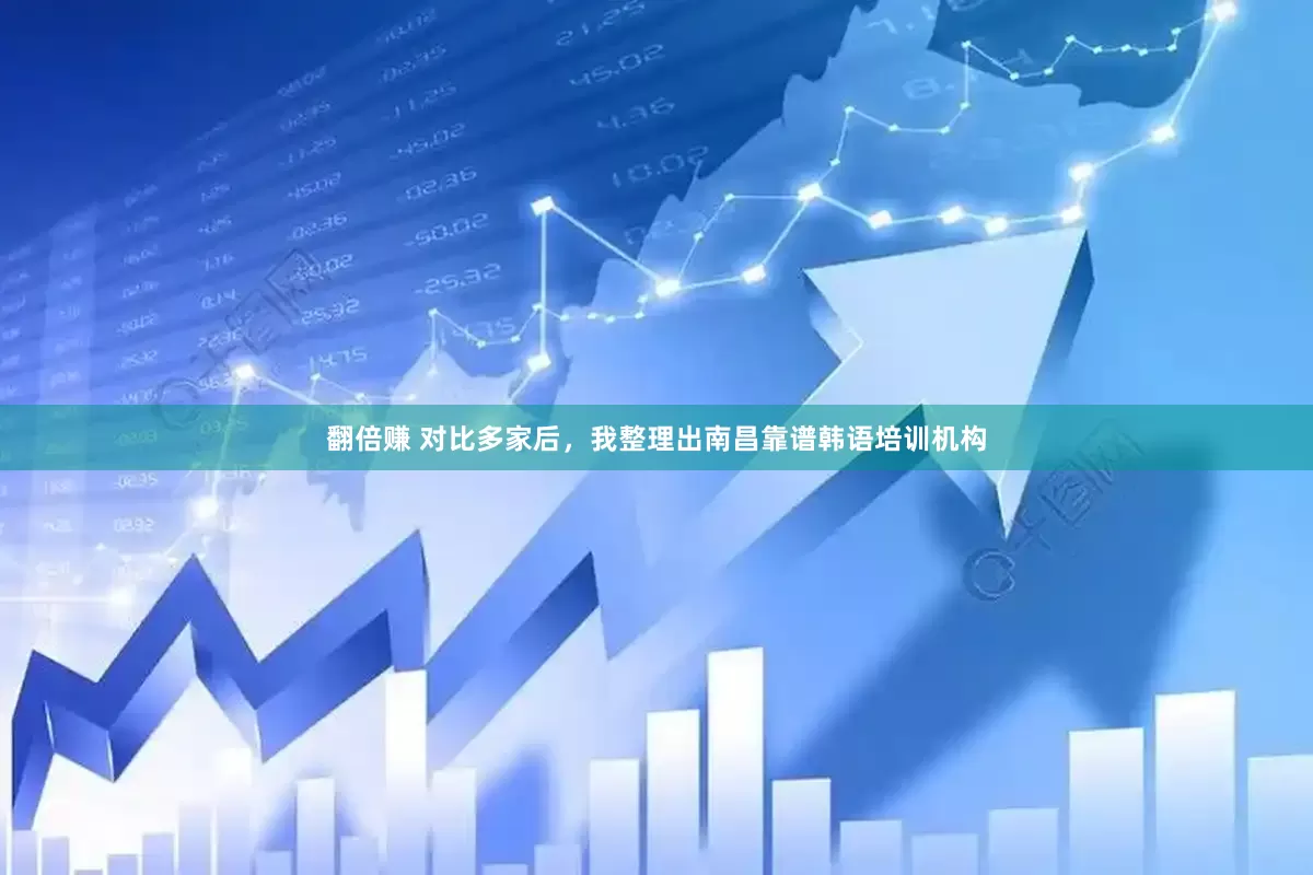 翻倍赚 对比多家后，我整理出南昌靠谱韩语培训机构